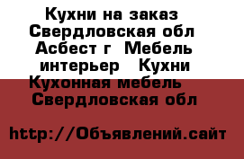Кухни на заказ - Свердловская обл., Асбест г. Мебель, интерьер » Кухни. Кухонная мебель   . Свердловская обл.